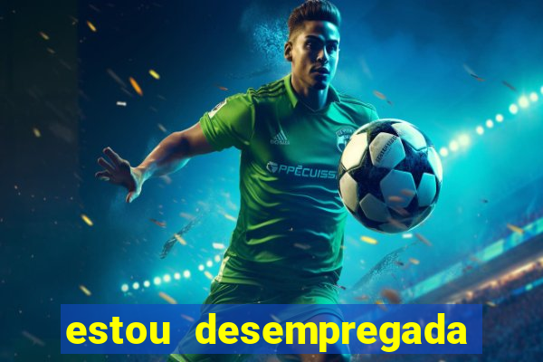 estou desempregada o que fazer para ganhar dinheiro 2024
